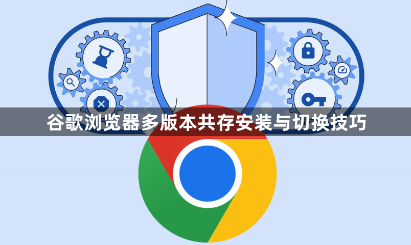 谷歌浏览器多版本共存安装与切换技巧1