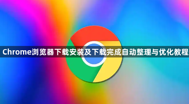 Chrome浏览器下载安装及下载完成自动整理与优化教程1