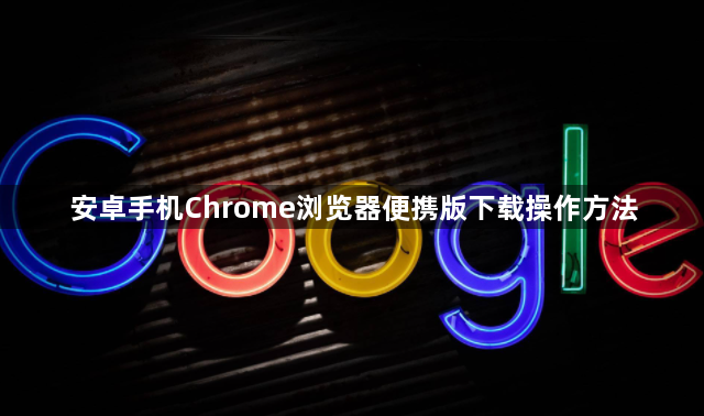 安卓手机Chrome浏览器便携版下载操作方法1