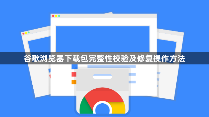 谷歌浏览器下载包完整性校验及修复操作方法1