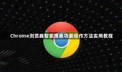 Chrome浏览器智能搜索功能操作方法实用教程1