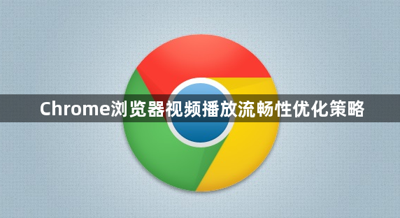 Chrome浏览器视频播放流畅性优化策略1