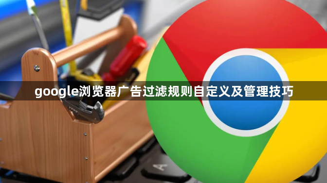 google浏览器广告过滤规则自定义及管理技巧1