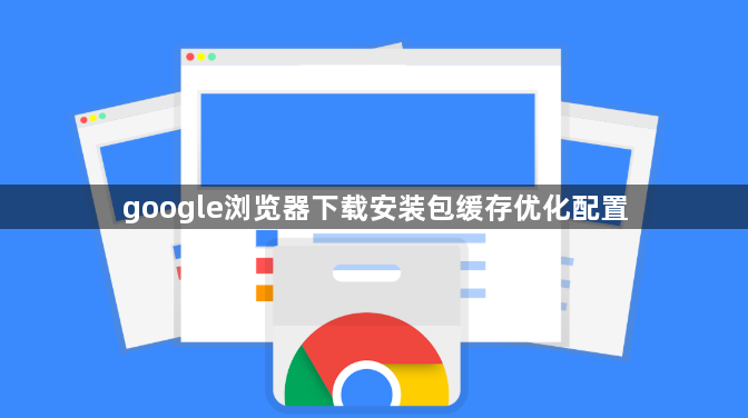 google浏览器下载安装包缓存优化配置1