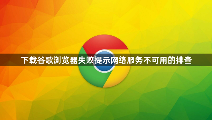 下载谷歌浏览器失败提示网络服务不可用的排查1