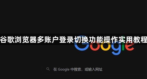 谷歌浏览器多账户登录切换功能操作实用教程1