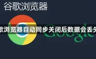 谷歌浏览器自动同步关闭后数据会丢失吗1
