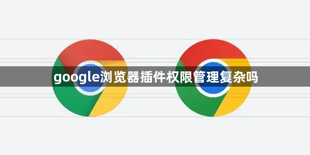google浏览器插件权限管理复杂吗1