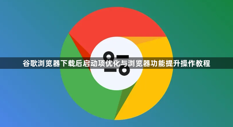 谷歌浏览器下载后启动项优化与浏览器功能提升操作教程1