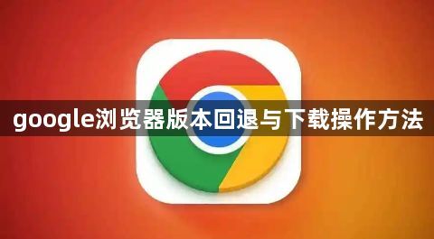 google浏览器版本回退与下载操作方法1