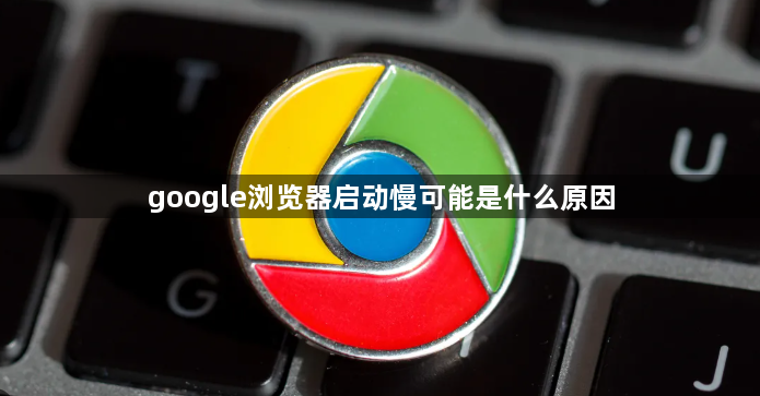 google浏览器启动慢可能是什么原因1