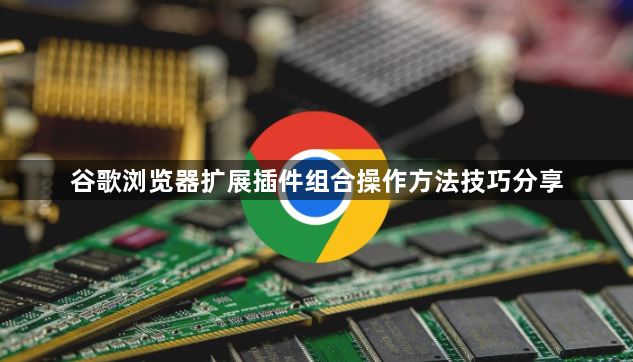 谷歌浏览器扩展插件组合操作方法技巧分享1