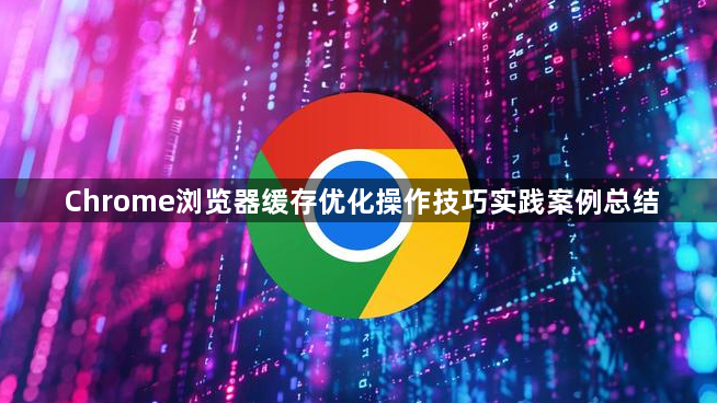 Chrome浏览器缓存优化操作技巧实践案例总结1