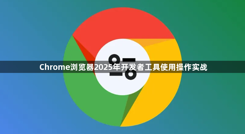 Chrome浏览器2025年开发者工具使用操作实战1