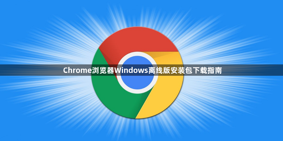 Chrome浏览器Windows离线版安装包下载指南1