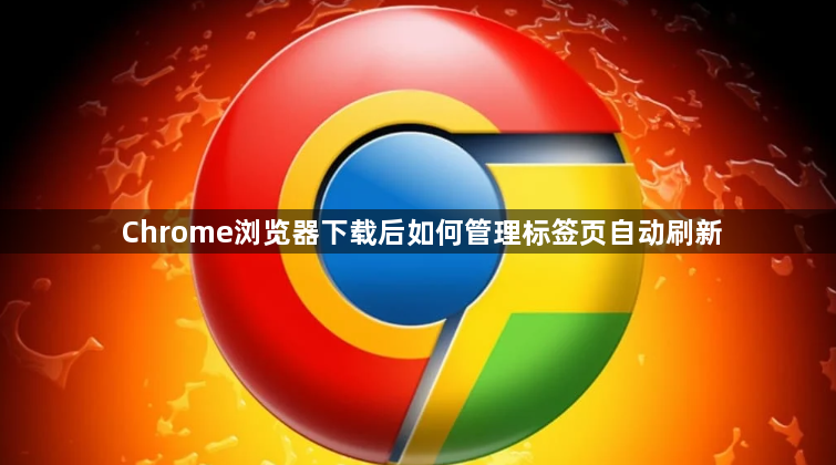 Chrome浏览器下载后如何管理标签页自动刷新1
