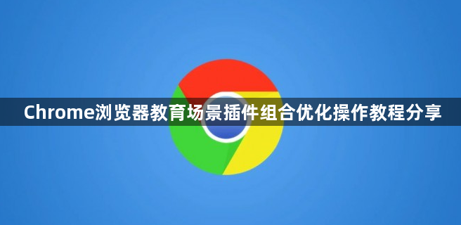 Chrome浏览器教育场景插件组合优化操作教程分享1