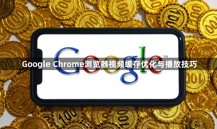 Google Chrome浏览器视频缓存优化与播放技巧1