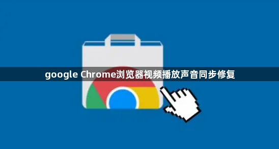 google Chrome浏览器视频播放声音同步修复1