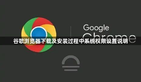 谷歌浏览器下载及安装过程中系统权限设置说明1