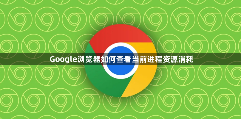 Google浏览器如何查看当前进程资源消耗1