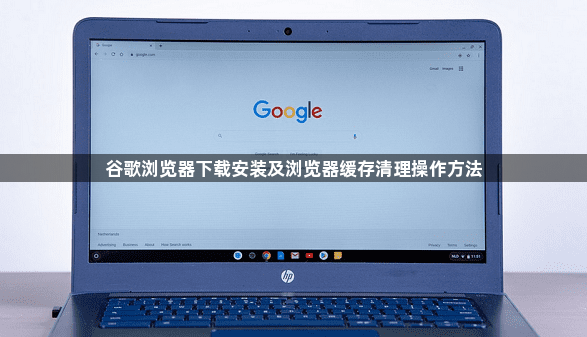 谷歌浏览器下载安装及浏览器缓存清理操作方法1