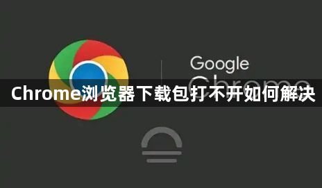 Chrome浏览器下载包打不开如何解决1