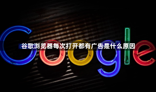 谷歌浏览器每次打开都有广告是什么原因1