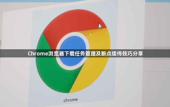 Chrome浏览器下载任务管理及断点续传技巧分享1