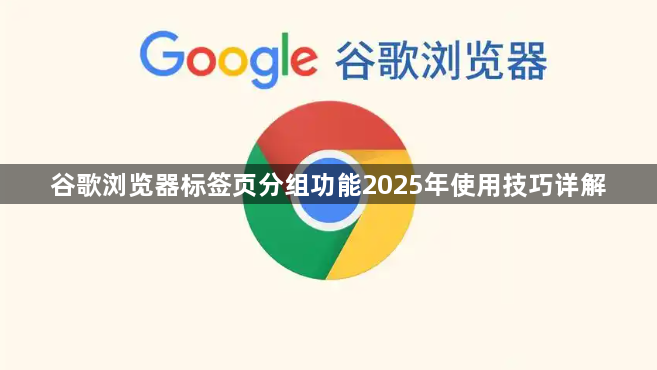 谷歌浏览器标签页分组功能2025年使用技巧详解1
