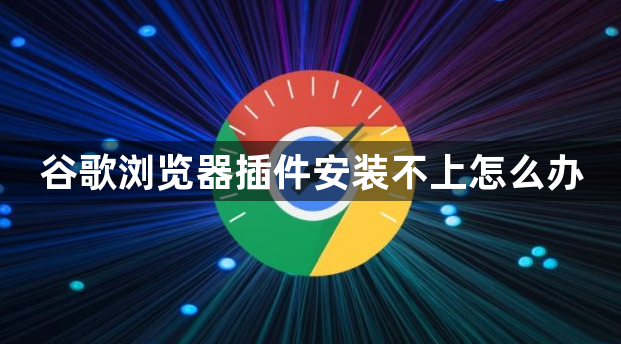 谷歌浏览器插件安装不上怎么办1