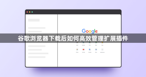 谷歌浏览器下载后如何高效管理扩展插件1