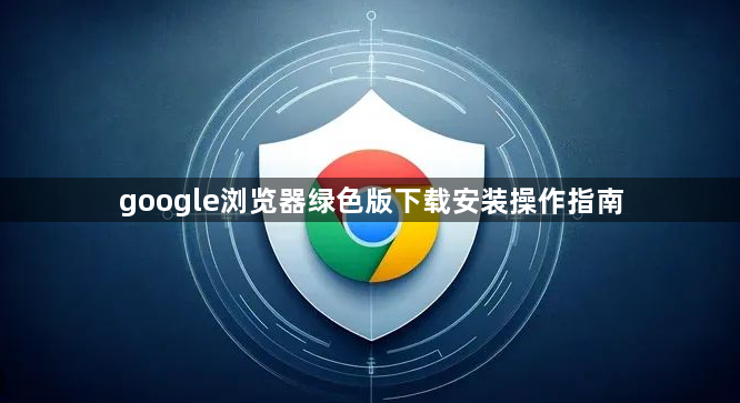 google浏览器绿色版下载安装操作指南1