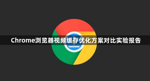 Chrome浏览器视频缓存优化方案对比实验报告1
