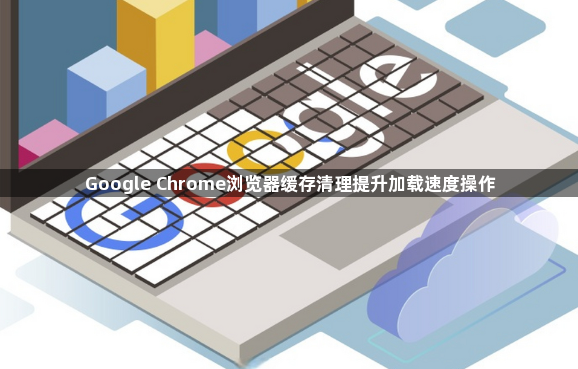 Google Chrome浏览器缓存清理提升加载速度操作1