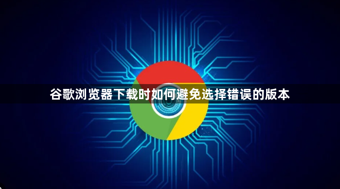 谷歌浏览器下载时如何避免选择错误的版本1