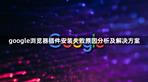 google浏览器插件安装失败原因分析及解决方案1