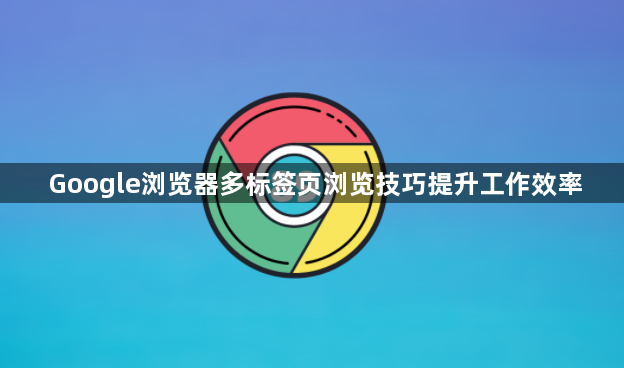 Google浏览器多标签页浏览技巧提升工作效率1