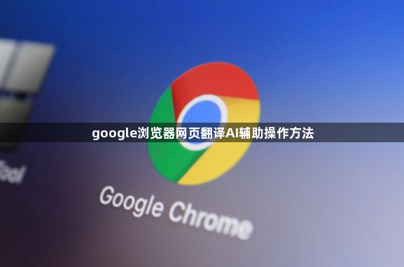 google浏览器网页翻译AI辅助操作方法1