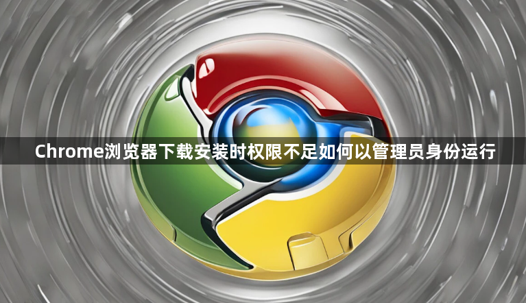 Chrome浏览器下载安装时权限不足如何以管理员身份运行1