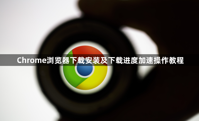 Chrome浏览器下载安装及下载进度加速操作教程1