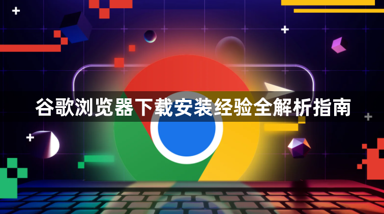 谷歌浏览器下载安装经验全解析指南1