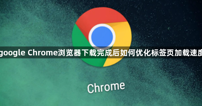 google Chrome浏览器下载完成后如何优化标签页加载速度1