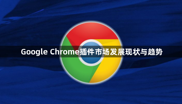 Google Chrome插件市场发展现状与趋势1