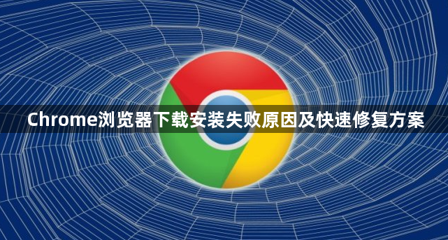 Chrome浏览器下载安装失败原因及快速修复方案1