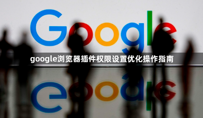 google浏览器插件权限设置优化操作指南1