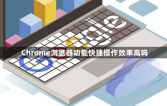 Chrome浏览器功能快捷操作效率高吗1