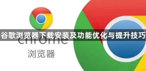 谷歌浏览器下载安装及功能优化与提升技巧1