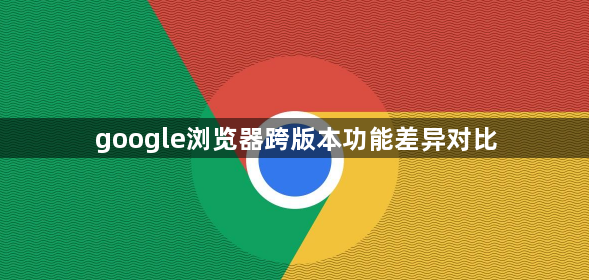 google浏览器跨版本功能差异对比1