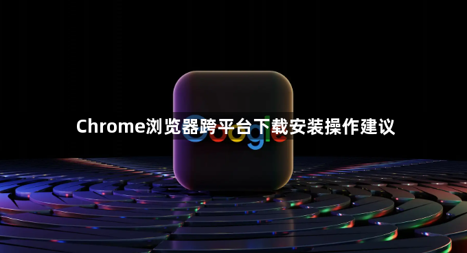 Chrome浏览器跨平台下载安装操作建议1